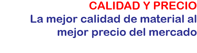 CALIDAD Y PRECIO
La mejor calidad de material al mejor precio del mercado